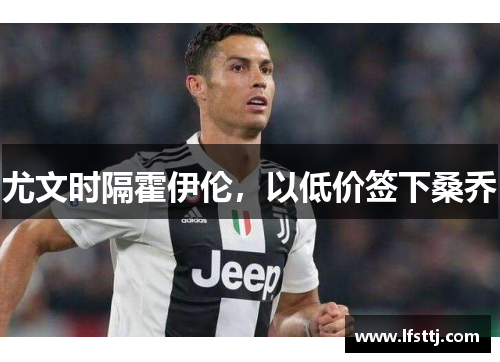 尤文时隔霍伊伦,以低价签下桑乔